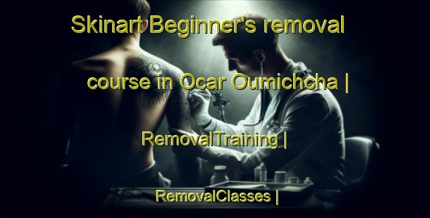 Skinart Beginner's removal course in Ocar Oumichcha | RemovalTraining | RemovalClasses | SkinartTraining-Morocco